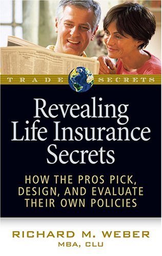Revealing Life Insurance Secrets: How the Pros Pick, Design, and Evaluate Their Own Policies (Trade Secrets)