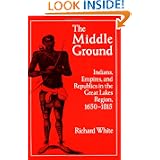 The Middle Ground: Indians, Empires, and Republics in the Great Lakes Region, 1650-1815 (Studies in North American... by Richard White