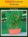 Tomato Container Gardening: The Easy Way To Grow Tomatoes In A Small Space