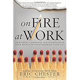 on fire at work how great companies ignite passion in their people without burning them out