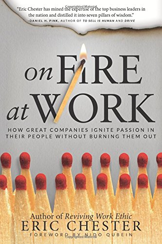 On Fire at Work: How Great Companies Ignite Passion in Their People Without Burning Them Out, by Eric Chester