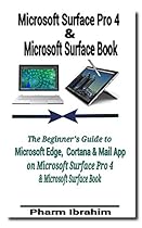 Microsoft Surface Pro 4 & Microsoft Surface Book: The Beginner's Guide to Microsoft Edge, Cortana & Mail App on Microsoft Surface Pro 4 & Microsoft Surface Book