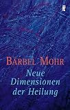 Neue Dimensionen der Heilung - B&auml;rbel Mohr