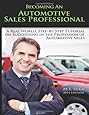 Becoming an Automotive Sales Professional: A real world, step-by-step tutorial on achieving success in the Profession of Automotive Sales