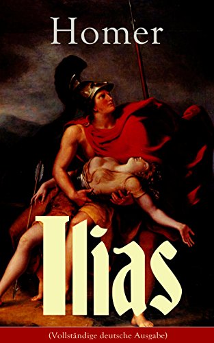 Ilias (Vollständige deutsche Ausgabe): Klassiker der griechischen Literatur und das früheste Zeugnis der abendländischen Dichtung (German Edition)