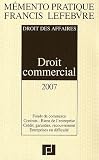 Revue Editions Francis Lefebvre  / Droit commercial : Droit des affaires, Fonds de commerce, Contrats - Bien de l'entreprise, Crédits, garanties, recouvrement, Entreprises en difficulté, Edition 2007