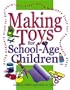 Making Toys for School Age Children: Using Ordinary Stuff for Extraordinary Play