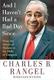 And I Havent Had a Bad Day Since: From the Streets of Harlem to the Halls of Congress