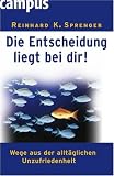  : Die Entscheidung liegt bei Dir!: Wege aus der allt&auml;glichen Unzufriedenheit