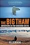 The Big Thaw: Adventures in the Vanishing Arctic