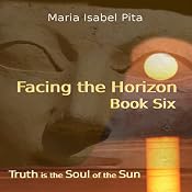 Facing the Horizon: Truth is the Soul of the Sun, Book Six | Maria Isabel Pita