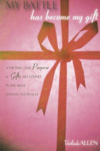 My Battle Has Become My Gift: Sometimes Our Purpose and Gifts Are Found in the Most Unexpected Places