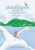 The picture book maker : the art of the children's picture book writer and illustrator