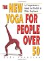 The New Yoga for People Over 50: A Comprehensive Guide for Midlife & Older Beginners: A Comprehensive Guide for Midlife and Older Beginners