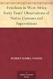 Fetichism in West Africa Forty Years' Observations of Native Customs and Superstitions