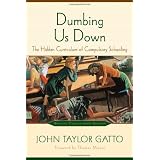 Dumbing Us Down: The Hidden Curriculum of Compulsory Schooling, 10th Anniversary Edition ~ John Taylor Gatto