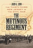 The Mutinous Regiment: The Thirty-Third New Jersey in the Civil War