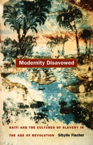 Modernity Disavowed: Haiti and the Cultures of Slavery in the Age of Revolution (John Hope Franklin Center Books (Paperback))