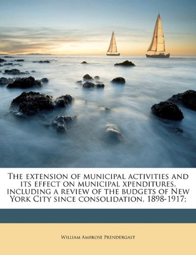 The extension of municipal activities and its effect on municipal xpenditures, including a review of the budgets of New York City since consolidation, 1898-1917;