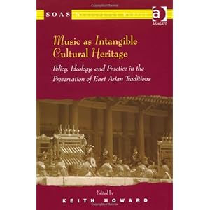 Music as Intangible Cultural Heritage: Policy, Ideology, and Practice in the Preservation of East Asian Traditions (Soas Musicology Series)