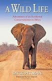 A Wild Life: Adventures of an Accidental Conservationist in Africa