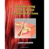 The Shocking Truth About Female Hair Loss: Secrets You Need to Know About Losing Hair So You Can Stop From Going Bald ~ James Dobovin