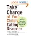 Take Charge of Your Child's Eating Disorder: A Physician's Step-by-Step Guide to Defeating Anorexia and Bulimia