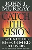 Catch the vision : roots of the Reformed recovery
