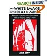 The White Image in the Black Mind: African-American Ideas about White People, 1830-1925 by Mia Bay