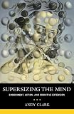 Supersizing the Mind: Embodiment, Action, and Cognitive Extension (Philosophy of Mind)