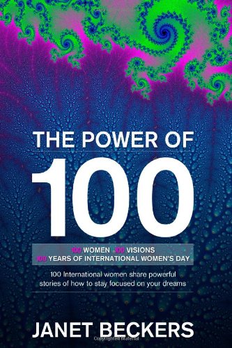 The Power of 100: 100 International Women Share Powerful Stories of How to Stay Focused on Your Dreams