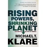 Rising Powers, Shrinking Planet: The New Geopolitics of Energyby Michael T. Klare