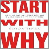 Start with Why: How Great Leaders Inspire Everyone to Take Action