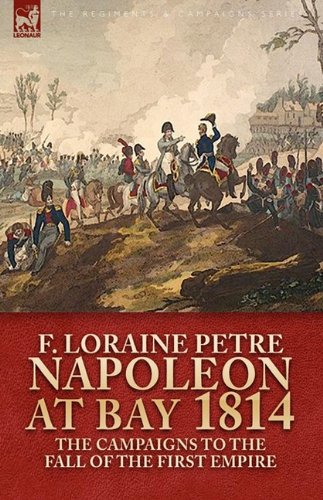Napoleon at Bay, 1814: the Campaigns to the Fall of the First Empire