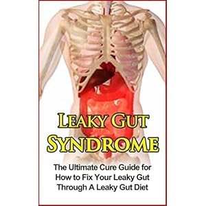 Leaky Gut Syndrome: The Ultimate Cure Guide for How to Fix Your Leaky Gut Through A Leaky Gut Diet (Leaky Gut Syndrome, Leaky Gut Diet)