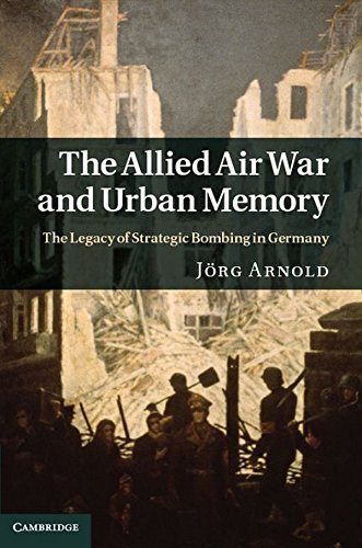 The Allied Air War and Urban Memory: The Legacy of Strategic Bombing in Germany (Studies in the Social and Cultural History of Modern Warfare) by Jörg Arnold (2011-08-22)