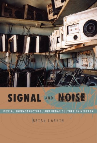 Signal and Noise: Media, Infrastructure, and Urban Culture in Nigeria (a John Hope Franklin Center Book)
