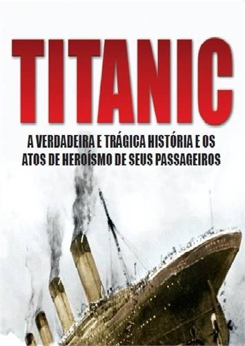 Titanic. A Verdadeira e Trágica História e os Atos de Heroísmo de Seus Passageiros (Em Portuguese do Brasil)