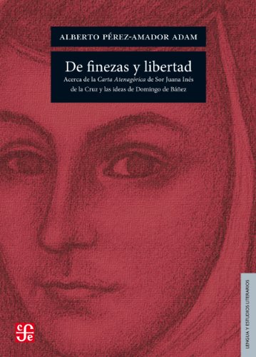 De finezas y libertad. Acerca de la Carta Atenagórica de Sor Juana Inés de la Cruz y las ideas de Domingo de Báñez (Seccion De Obras Lengua Y Estudios Literarios) (Spanish Edition)