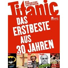 Titanic - das endg�ltige Satirebuch: Das Erstbeste aus 30 Jahren