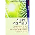 Super-Vitamin D: Rundumschutz vor den Krankheiten unserer Zeit: Krebs, Diabetes, Herzkrankheiten, Osteoporose u.v.a.m