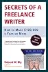 Secrets of a Freelance Writer, Third Edition: How to Make $100,000 a Year or More