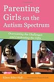 Parenting Girls on the Autism Spectrum: Overcoming the Challenges and Celebrating the Gifts