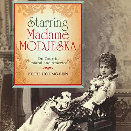 Starring Madame Modjeska: On Tour in Poland and America, by Beth Holmgren