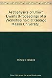Astrophysics of brown dwarfs : proceedings of a workshop held at George Mason University, Fairfax, Virginia, October 14-15, 1985