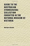 Guide to the Australian Ethnological Collection Exhibited in the National Museum of Victoria