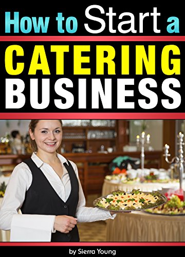 How to Start a Catering Business: The Catering Business Plan ~ An Essential Guide for Starting a Catering Business