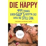 Die Happy: 499 Things Every Guy's Gotta Do While He Still Can