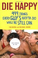 Die Happy: 499 Things Every Guy's Gotta Do While He Still Can