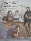 Private Lives in Renaissance Venice: Art, Architecture, and the Family
